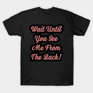 Wait Until You See Me From The Back T-Shirt